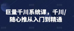 巨量千川系统课,千川/随心推从入门到精通-KJ分享