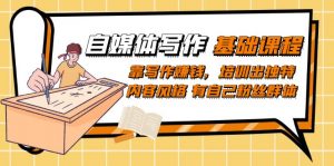 自媒体写作-基础课程：靠写作赚钱，培训出独特内容风格 有自己粉丝群体-KJ分享