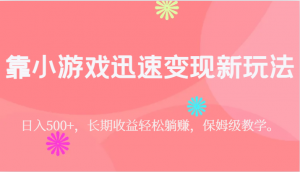 靠小游戏迅速变现新玩法,日入500+,长期收益轻松躺赚,保姆级教学。-KJ分享