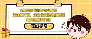 0基础直播带货电商教学：全体系打造，全方位梳理直播逻辑，超详细拆解分析-KJ分享