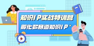 知识IP实战特训营，孵化多赛道知识IP（33节课）-KJ分享