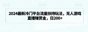 2024最新冷门平台流量扶持玩法,无人游戏直播赚赏金,日200+-KJ分享