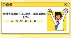 视频号短剧推广3.0玩法,简单搬运日入800+-KJ分享
