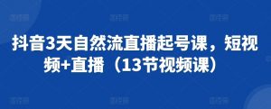 抖音3天自然流直播起号课,短视频+直播(13节视频课)-KJ分享