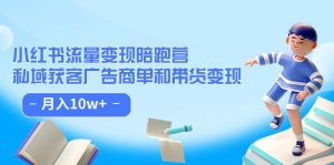 小红书流量·变现陪跑营（第8期）：私域获客广告商单和带货变现 月入10w+-KJ分享