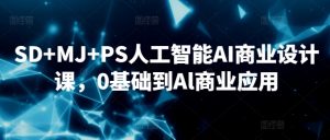 SD+MJ+PS人工智能AI商业设计课，0基础到Al商业应用-KJ分享