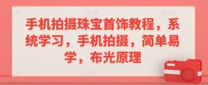 手机拍摄珠宝首饰教程,系统学习,手机拍摄,简单易学,布光原理-KJ分享
