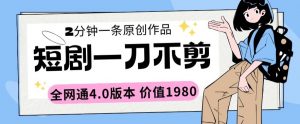 短剧一刀不剪2分钟一条全网通4.0版本价值1980-KJ分享