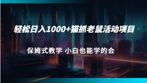 轻松日入1000+猫抓老鼠活动项目 保姆式教学 小白也能学的会-KJ分享