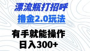 漂流瓶打招呼撸金2.0玩法，有手就能做，日入300+-KJ分享