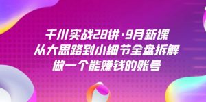 千川实战28讲·9月新课:从大思路到小细节全盘拆解,做一个能赚钱的账号-KJ分享