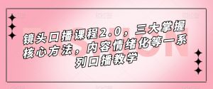 镜头-口播课程2.0，三大掌握核心方法，内容情绪化等一系列口播教学-KJ分享