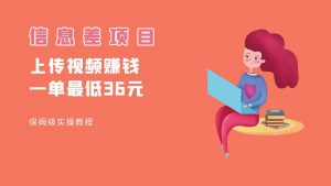 顶级信息差项目,帮别人上传视频,一个视频最低36,保姆级全流程。-KJ分享