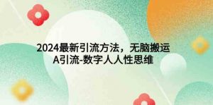 2024最新引流方法，无脑搬运，A引流-数字人人性思维-KJ分享