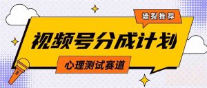 视频号分成计划心理测试玩法,轻松过原创条条出爆款,单日1000+教程+素材-KJ分享