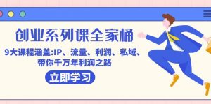 创业系列课-全家桶,9大课程涵盖:IP 流量 利润 私域 带你千万年利润之路-KJ分享