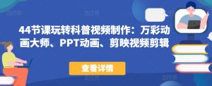44节课玩转科普视频制作：万彩动画大师、PPT动画、剪映视频剪辑，一课搞定科普视频制作-KJ分享