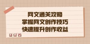 网文.通关攻略,掌握网文创作技巧,快速提升创作收益-KJ分享