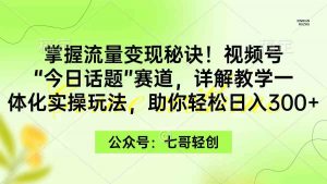 掌握流量变现秘诀!视频号“今日话题”赛道,一体化实操玩法,助你日入300+-KJ分享