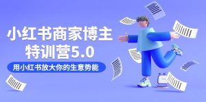 小红书商家-博主特训营5.0，用小红书放大你的生意势能（19节课+资料）-KJ分享
