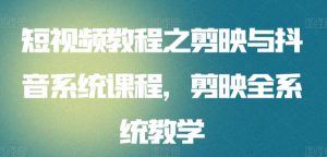 短视频教程之剪映与抖音系统课程,剪映全系统教学-KJ分享