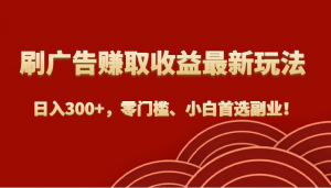 刷广告赚取收益最新玩法,日入300+,零门槛、小白首选副业!-KJ分享