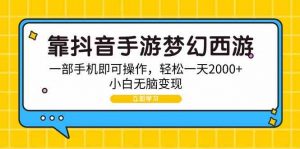 靠抖音手游梦幻西游，一部手机即可操作，轻松一天2000+，小白无脑变现-KJ分享