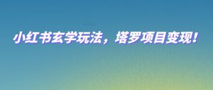小红书玄学玩法,塔罗项目变现,0成本打造自己的ip不是梦!-KJ分享