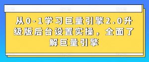 从0-1学习巨量引擎2.0升级版后台设置实操,全面了解巨量引擎-KJ分享