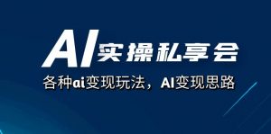 AI实操私享会,各种ai变现玩法,AI变现思路(67节课)-KJ分享