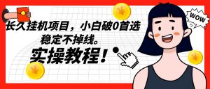 长久挂机项目,小白破0首选,稳定不掉线。实操教程,轻松躺赚。-KJ分享