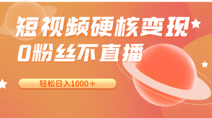 短视频硬核变现，0粉丝不直播，轻松日入1000＋，小白也可无脑操作-KJ分享