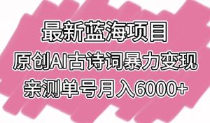 最新蓝海项目，原创AI古诗词暴力变现，亲测单号月入6000+-KJ分享