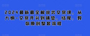 2024最新最全解说类文案课,从大纲-文案开头到铺垫,结尾,教你原创整套流程-KJ分享
