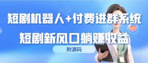 短剧机器人+付费进群系统,短剧新风口躺赚收益(附源码)-KJ分享
