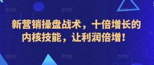 新营销操盘战术，十倍增长的内核技能，让利润倍增！-KJ分享