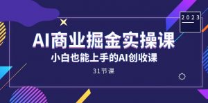 AI商业掘金实操课，小白也能上手的AI创收课（31课）-KJ分享