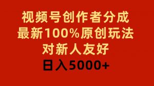 视频号创作者分成,最新100%原创玩法,对新人友好,日入5000+-KJ分享