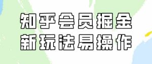 知乎会员掘金,新玩法易变现,新手也可日入300元(教程+素材)-KJ分享