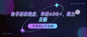 快手游戏100%转化撸金，单机600+，不用担心不会做-KJ分享