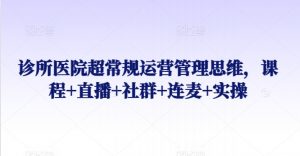 诊所医院超常规运营管理思维，课程+直播+社群+连麦+实操-KJ分享
