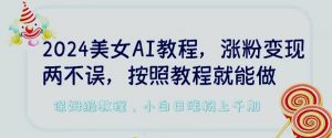 2024美女AI教程,涨粉变现两不误,按照教程制作就能做,平台低概率检测出是AI制作-KJ分享
