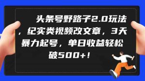 头条号野路子2.0玩法,纪实类视频改文章,3天暴力起号,单日收益轻松破500+-KJ分享