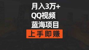月入3万+ 简单搬运去重QQ视频蓝海赛道 上手即赚-KJ分享