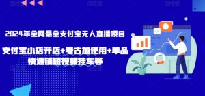 2024年全网最全支付宝无人直播项目，支付宝小店开店+考古加使用+单品快速铺短视频挂车等-KJ分享