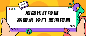 正规蓝海项目,高需求冷门酒店代订项目,简单无脑可长期稳定项目-KJ分享