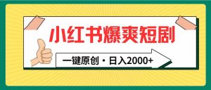 小红书,爆爽短剧,一键原创,日入2000+-KJ分享