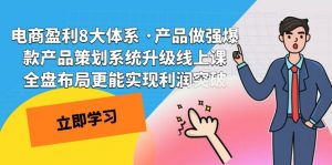 电商盈利8大体系 ·产品做强;爆款产品策划系统升级线上课，全盘布局更能实现利润突破-KJ分享