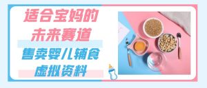 适合宝妈的未来赛道，售卖婴儿辅食虚拟资料，一份9.9-69.9元闭眼赚钱-KJ分享