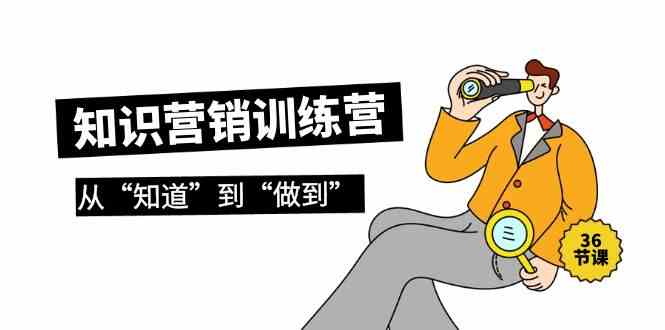 知识营销训练营·实操班，从“知道”到“做到”（36节课）-KJ分享